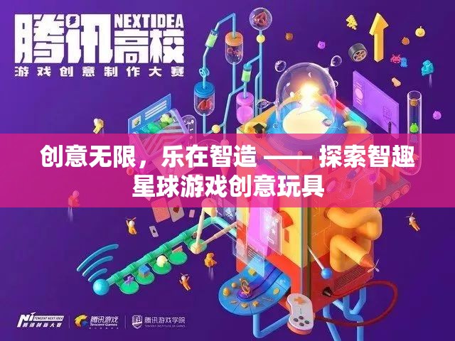 智趣星球，創(chuàng)意無限，樂在智造的游戲創(chuàng)意玩具探索