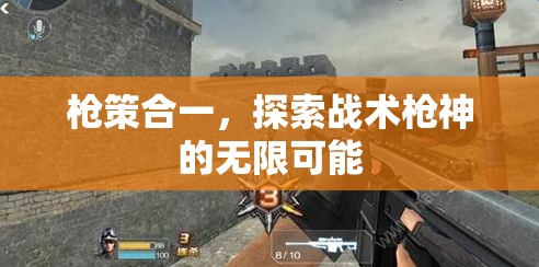 槍策合一，解鎖戰(zhàn)術(shù)槍神的無(wú)限潛能