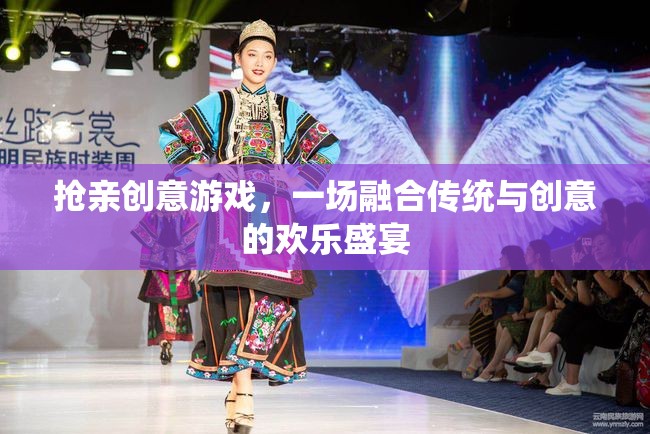 傳統(tǒng)與創(chuàng)意的碰撞，一場(chǎng)別開生面的搶親游戲盛宴