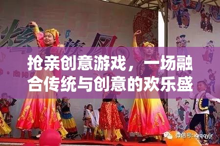 傳統(tǒng)與創(chuàng)意的碰撞，一場(chǎng)別開生面的搶親游戲盛宴