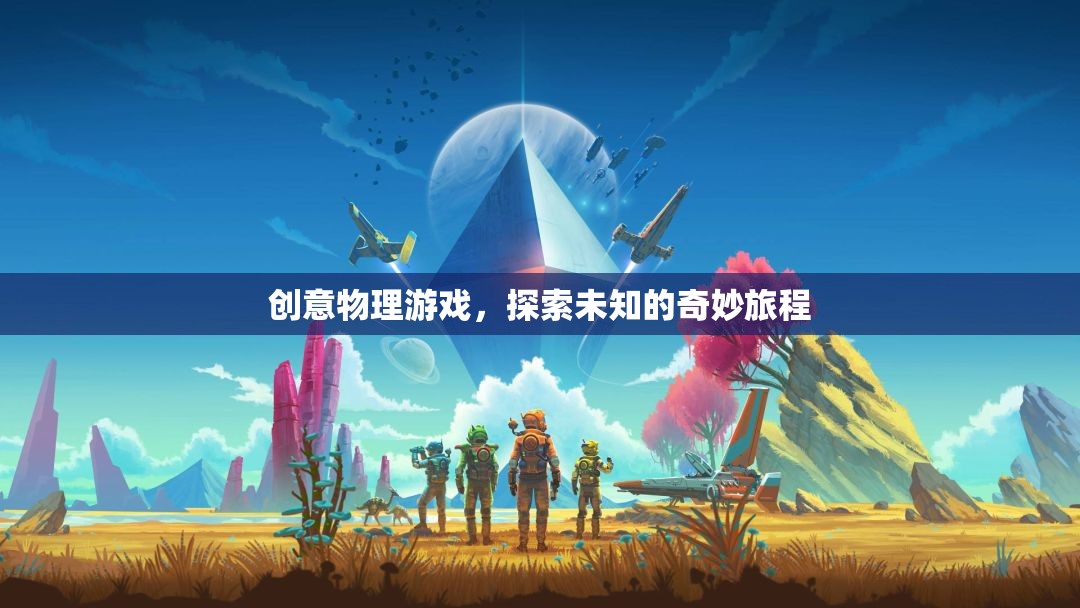 創(chuàng)意物理游戲，開(kāi)啟未知的奇妙探索之旅