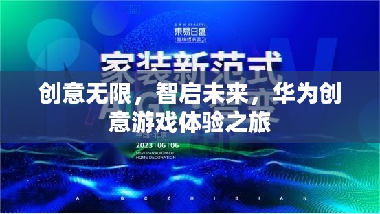 華為創(chuàng)意游戲體驗(yàn)之旅，智啟未來，創(chuàng)意無限