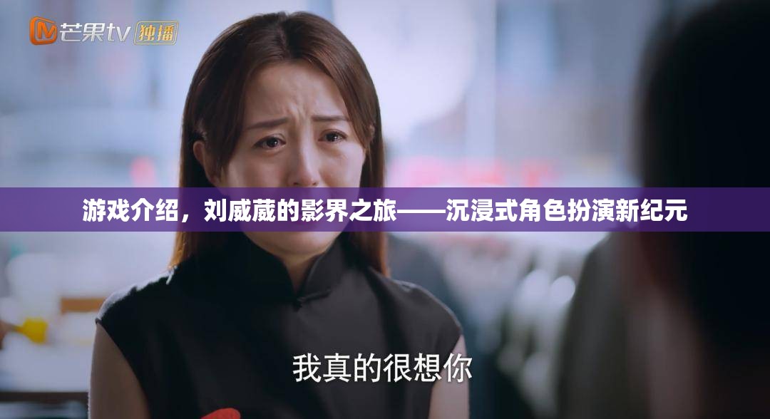 劉威葳的影界之旅，開啟沉浸式角色扮演新紀(jì)元