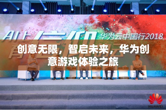 華為創(chuàng)意游戲體驗(yàn)之旅，智啟未來，創(chuàng)意無限
