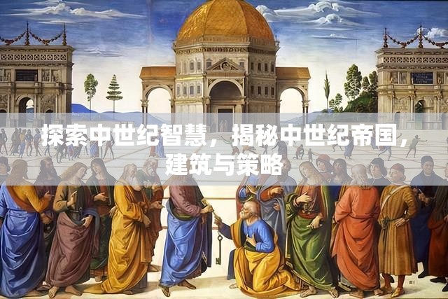 中世紀智慧，帝國建筑與策略的探索與揭秘