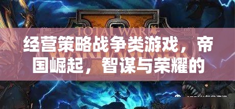 經(jīng)營(yíng)策略戰(zhàn)爭(zhēng)類游戲，帝國(guó)崛起，智謀與榮耀的交響