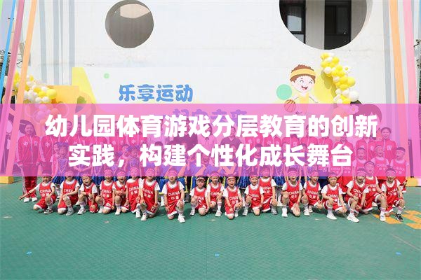 幼兒園體育游戲分層教育，打造個性化成長舞臺的創(chuàng)新實踐