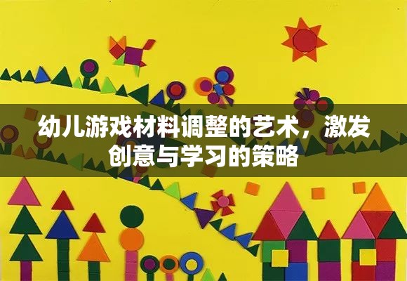 幼兒游戲材料調(diào)整的藝術(shù)，激發(fā)創(chuàng)意與學(xué)習(xí)的策略