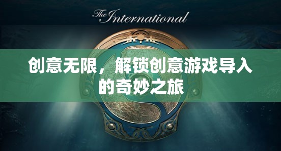 解鎖創(chuàng)意游戲?qū)?，一場?chuàng)意無限的奇妙之旅