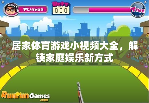 解鎖家庭娛樂新方式，居家體育游戲小視頻大全
