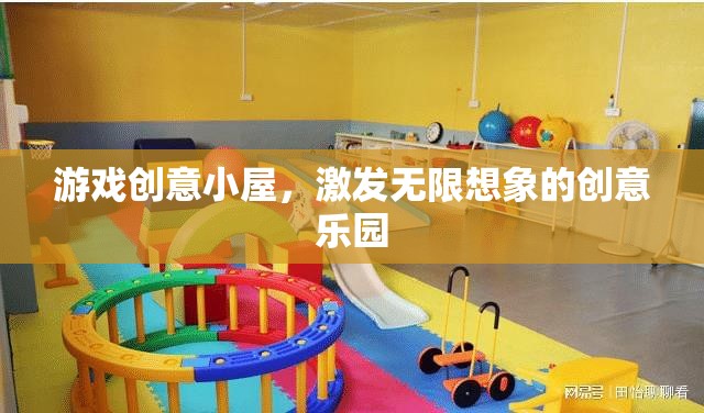 游戲創(chuàng)意小屋，激發(fā)無限想象的創(chuàng)意樂園