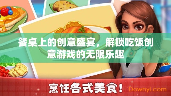 解鎖餐桌上的創(chuàng)意盛宴，探索無限樂趣的吃飯游戲