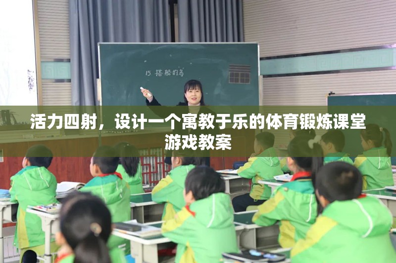 寓教于樂，設(shè)計一個活力四射的體育鍛煉課堂游戲教案