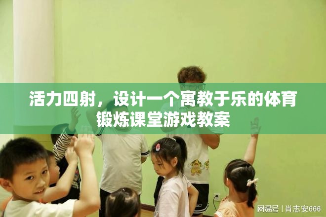 寓教于樂，設(shè)計一個活力四射的體育鍛煉課堂游戲教案
