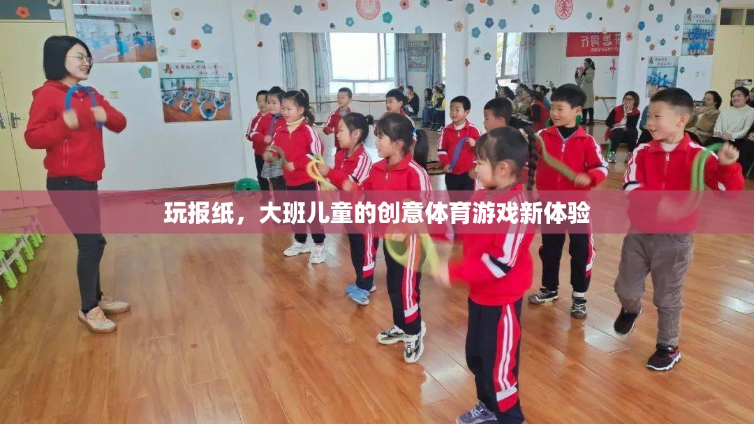 大班兒童創(chuàng)意體育新體驗(yàn)，玩報(bào)紙的樂(lè)趣與挑戰(zhàn)