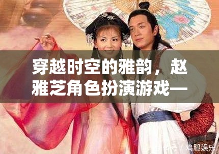 穿越時空的雅韻，趙雅芝在角色扮演游戲中的經(jīng)典再現(xiàn)  第1張