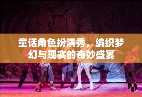 編織夢(mèng)幻與現(xiàn)實(shí)的奇妙盛宴，童話(huà)角色扮演秀