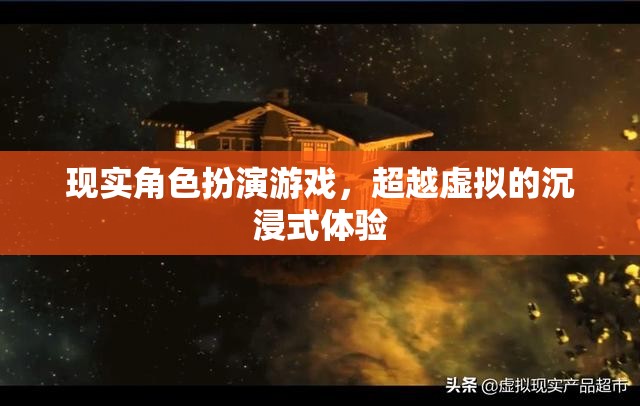 現(xiàn)實(shí)角色扮演游戲，超越虛擬的沉浸式體驗(yàn)