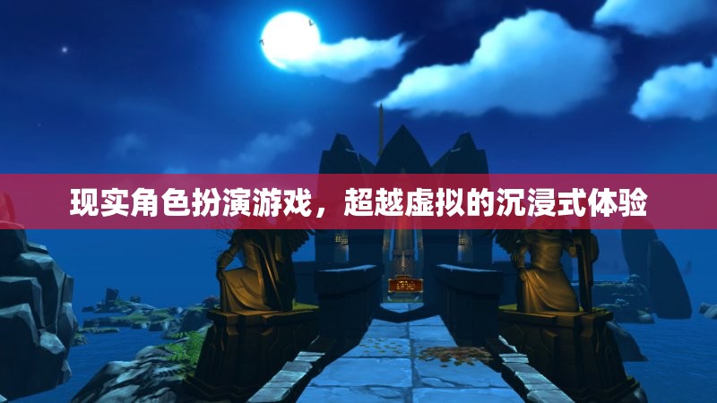 現(xiàn)實(shí)角色扮演游戲，超越虛擬的沉浸式體驗(yàn)