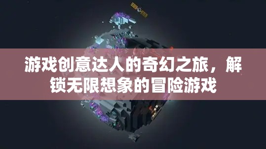 游戲創(chuàng)意達(dá)人的奇幻冒險(xiǎn)，解鎖無(wú)限想象的冒險(xiǎn)之旅