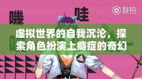 虛擬世界的自我沉淪，探索角色扮演上癮癥的奇幻之旅