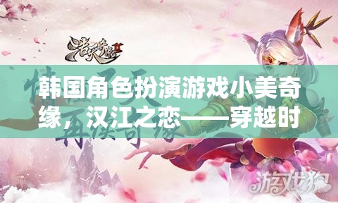 小美奇緣，漢江之戀——穿越時空的浪漫冒險之旅