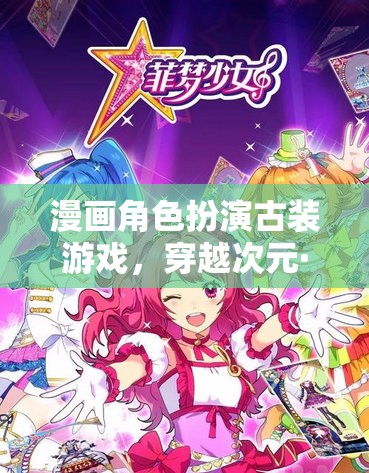 穿越次元·古風(fēng)綺夢，漫畫角色扮演的古裝游戲之旅