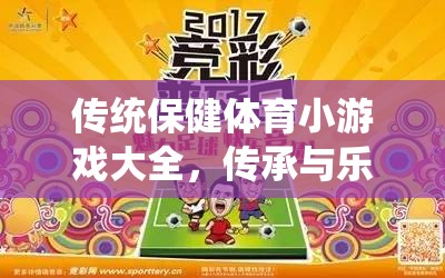 傳統(tǒng)保健體育小游戲，傳承與樂(lè)趣的完美融合