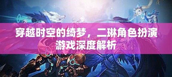 穿越時空的綺夢，二琳角色扮演游戲深度解析