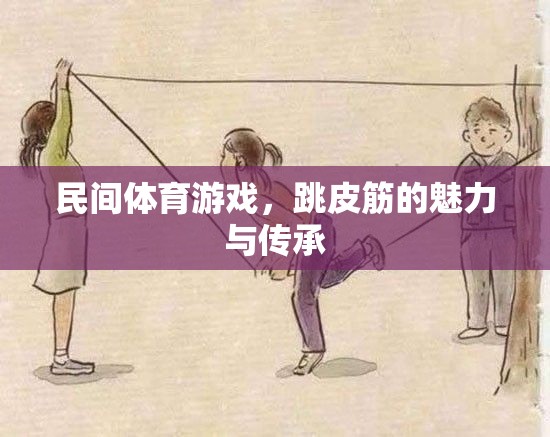 民間體育游戲，跳皮筋的魅力與傳承