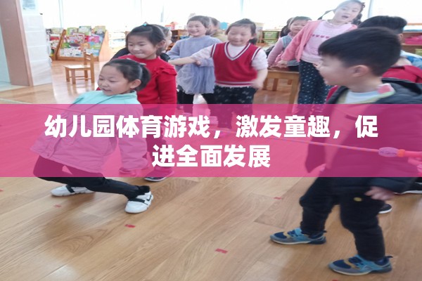 幼兒園體育游戲，激發(fā)童趣，促進(jìn)全面發(fā)展