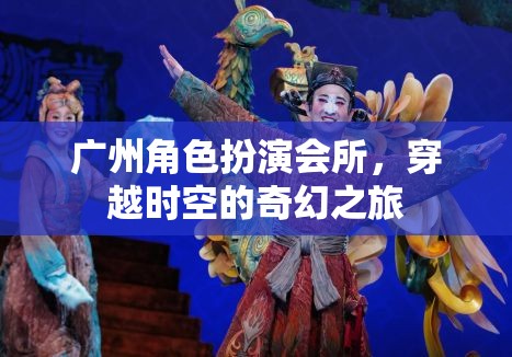 廣州角色扮演會(huì)所，穿越時(shí)空的奇幻之旅