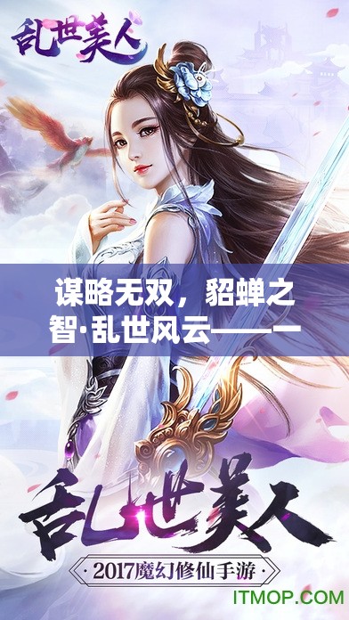 謀略無(wú)雙，貂蟬之智·亂世風(fēng)云——深度策略游戲中的絕世美女靈魂