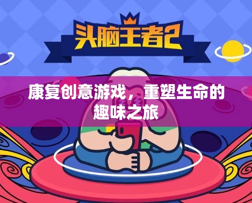 康復(fù)創(chuàng)意游戲，重塑生命的趣味之旅