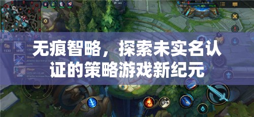 無(wú)痕智略，探索未實(shí)名認(rèn)證的策略游戲新紀(jì)元