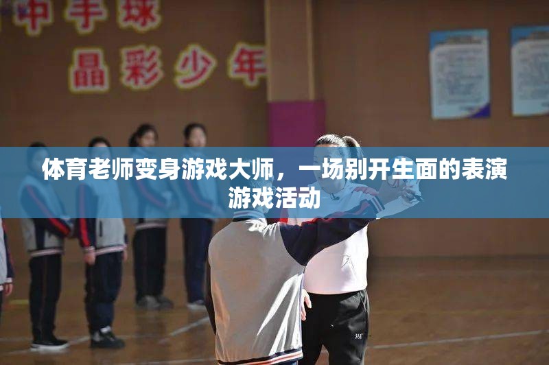 體育老師變身游戲大師，別開生面的表演游戲活動