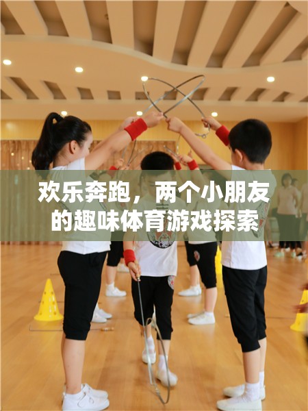 歡樂奔跑，兩個(gè)小朋友的趣味體育游戲探索之旅