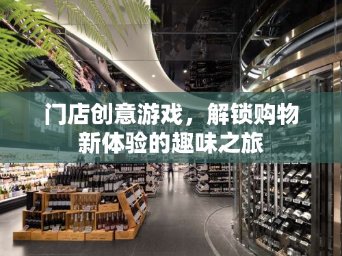 解鎖購物新體驗(yàn)，門店創(chuàng)意游戲趣味之旅