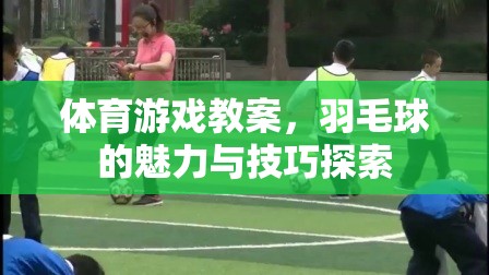 探索羽毛球的魅力與技巧，一堂生動(dòng)的體育游戲教案