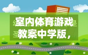 室內(nèi)體育游戲教案中學版，創(chuàng)意與健康的完美融合