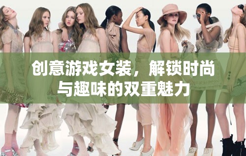創(chuàng)意游戲女裝，解鎖時(shí)尚與趣味的雙重魅力