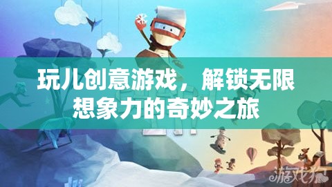 創(chuàng)意游戲，解鎖無限想象力的奇妙之旅