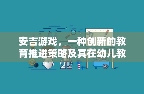 安吉游戲，創(chuàng)新教育策略在幼兒教育中的應(yīng)用