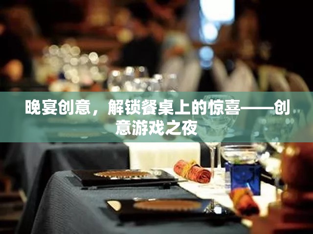 晚宴創(chuàng)意，解鎖餐桌上的驚喜——?jiǎng)?chuàng)意游戲之夜