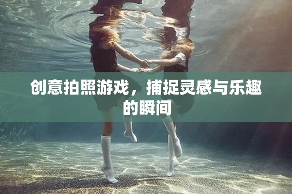 創(chuàng)意拍照游戲，捕捉靈感與樂趣的瞬間
