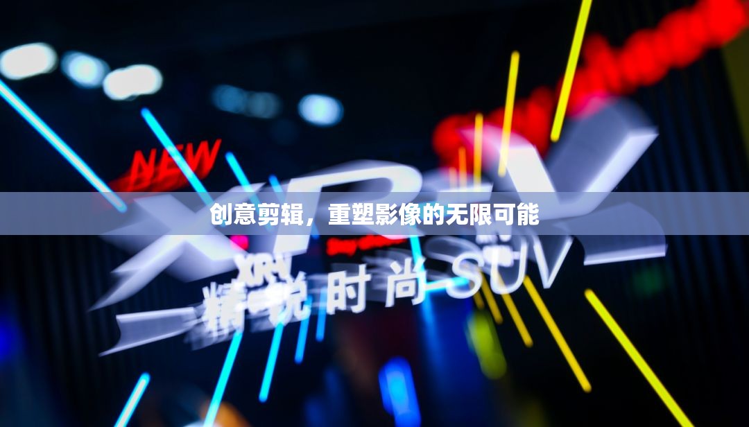 創(chuàng)意剪輯，解鎖影像的無(wú)限可能