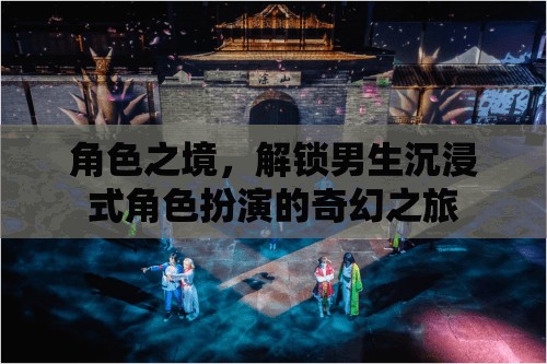 解鎖男生沉浸式角色扮演，角色之境的奇幻之旅