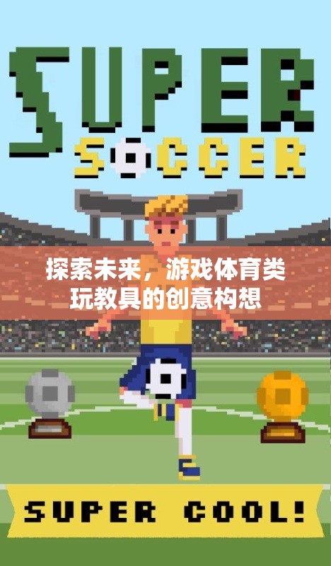 未來游戲體育類玩教具的創(chuàng)意構想，探索無限可能