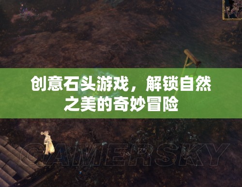 解鎖自然之美的創(chuàng)意石頭游戲，一場(chǎng)奇妙冒險(xiǎn)