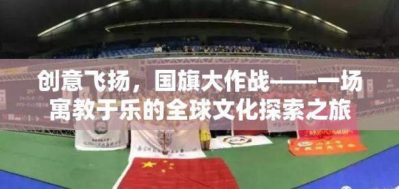 創(chuàng)意飛揚，國旗大作戰(zhàn)，寓教于樂的全球文化探索之旅